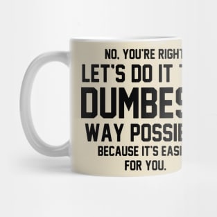 No You're Right Let's Do It The Dumbest Way Possible Mug